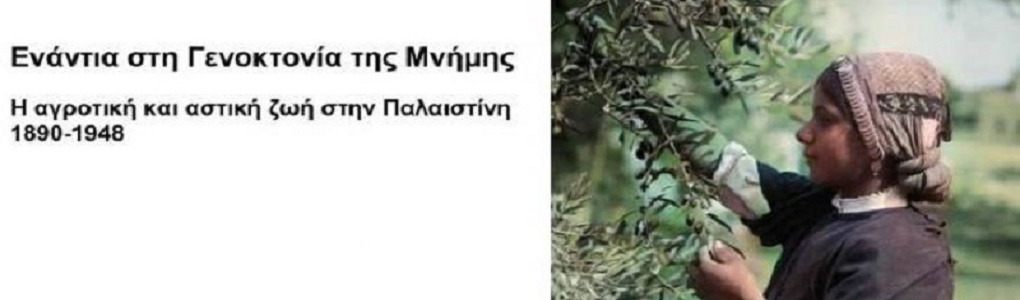«Ενάντια στη Γενοκτονία της Μνήμης: Η αγροτική και αστική ζωή στην Παλαιστίνη, 1890-1948» (κείμενα και φωτογραφικό υλικό)